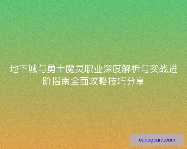 地下城与勇士魔灵职业深度解析与实战进阶指南全面攻略技巧分享 地下城与勇士魔灵职业深度解析与实战进阶指南全面攻略技巧分享