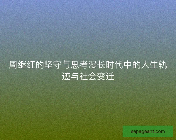 周继红的坚守与思考漫长时代中的人生轨迹与社会变迁