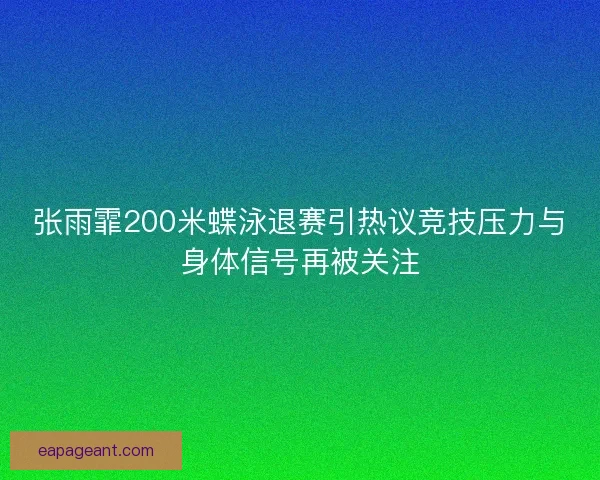 张雨霏200米蝶泳退赛引热议竞技压力与身体信号再被关注