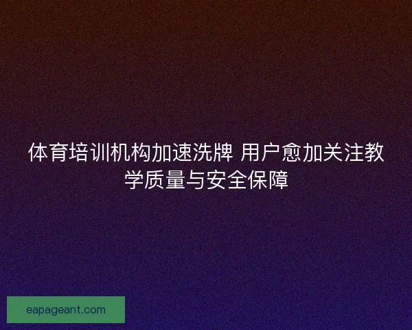 体育培训机构加速洗牌 用户愈加关注教学质量与安全保障