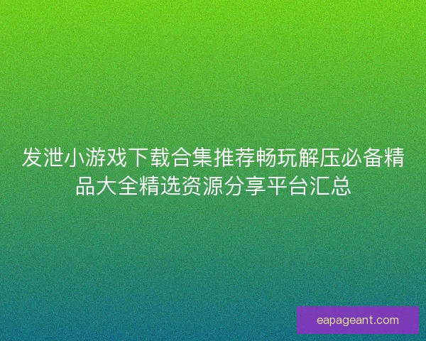 发泄小游戏下载合集推荐畅玩解压必备精品大全精选资源分享平台汇总