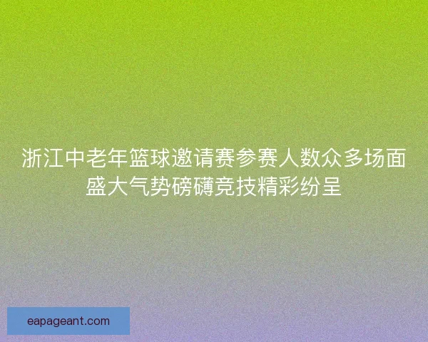 浙江中老年篮球邀请赛参赛人数众多场面盛大气势磅礴竞技精彩纷呈