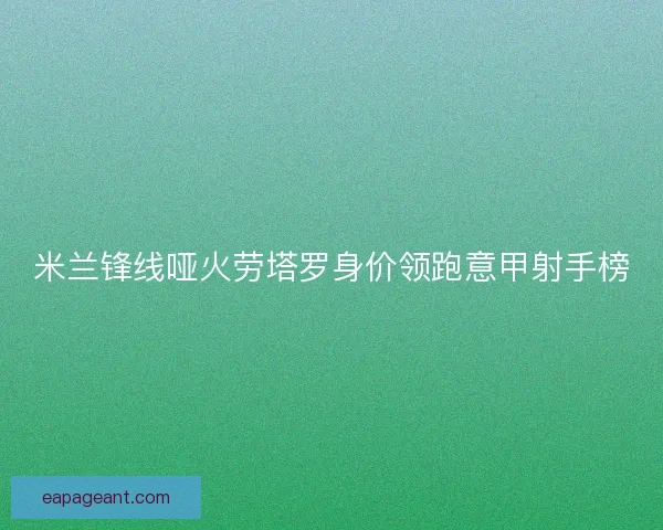 米兰锋线哑火劳塔罗身价领跑意甲射手榜