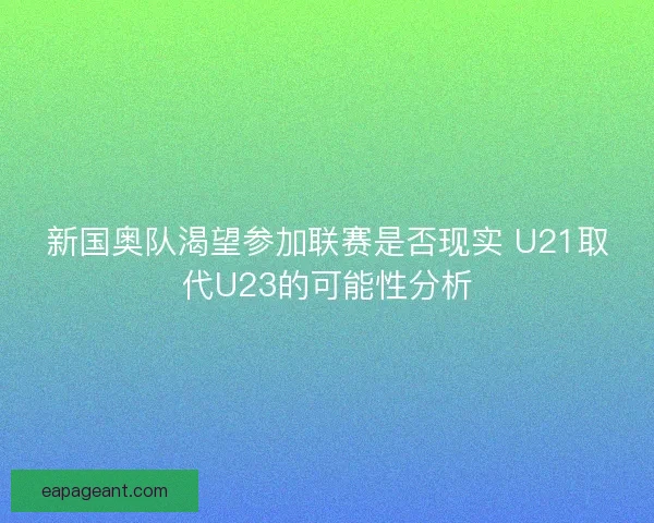 新国奥队渴望参加联赛是否现实 U21取代U23的可能性分析 新国奥队渴望参加联赛是否现实 U21取代U23的可能性分析