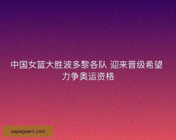 中国女篮大胜波多黎各队 迎来晋级希望 力争奥运资格