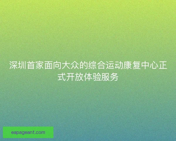 深圳首家面向大众的综合运动康复中心正式开放体验服务