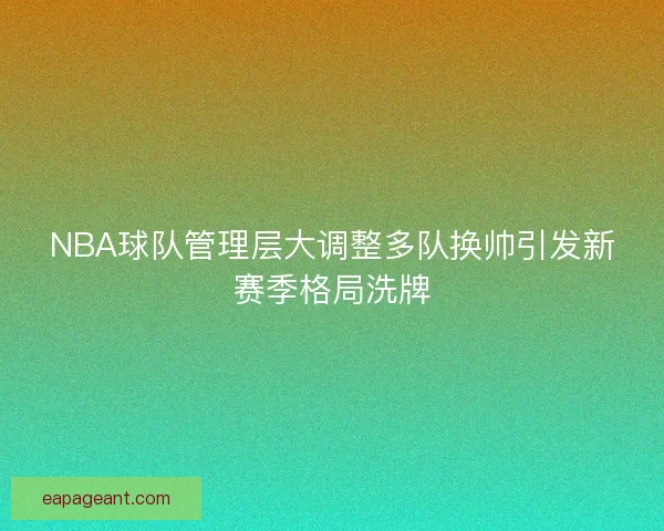 NBA球队管理层大调整多队换帅引发新赛季格局洗牌 NBA球队管理层大调整多队换帅引发新赛季格局洗牌