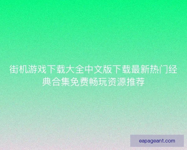 街机游戏下载大全中文版下载最新热门经典合集免费畅玩资源推荐 街机游戏下载大全中文版下载最新热门经典合集免费畅玩资源推荐