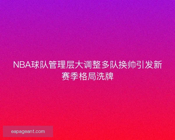 NBA球队管理层大调整多队换帅引发新赛季格局洗牌