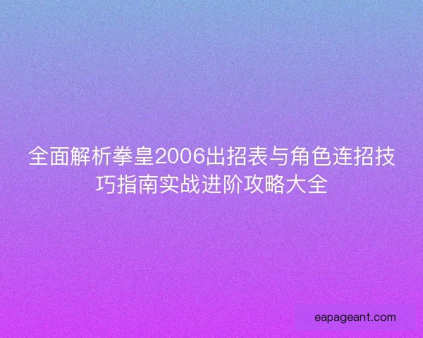 全面解析拳皇2006出招表与角色连招技巧指南实战进阶攻略大全