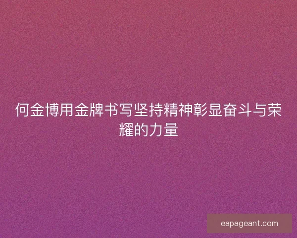 何金博用金牌书写坚持精神彰显奋斗与荣耀的力量