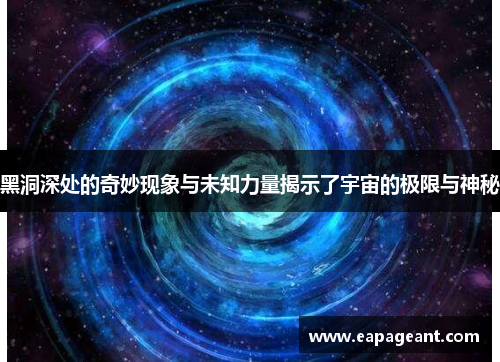 黑洞深处的奇妙现象与未知力量揭示了宇宙的极限与神秘